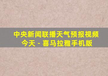 中央新闻联播天气预报视频今天 - 喜马拉雅手机版